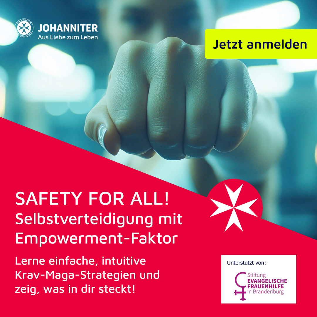 Das Bild ist diagonal geteilt. Auf der oberen Hälfte ist eine weiblich gelesene Person mit nach vorn ausgestreckter Faust zu sehen. Darunter ist auf rotem Hintergrund ein Text als Werbung für eine Veranstaltung zu lesen: "Safety for all! Selbstverteidigung mit Empowerment-Faktor. Lerne einfache, intuitive Krav-Maga-Strategien und zeig, was in dir steckt!". Oben rechts ist auf gelb-grünem Hintergrund ein Button mit "Jetzt anmelden". In der Ecke oben links ist das Logo der "Johanniter. Aus Liebe zum Leben" zu sehen. In der Ecke unten rechts wir auf die Unterstützung von der "Stiftung Evangelische Frauenhilfe in Brandenburg" verwiesen.
